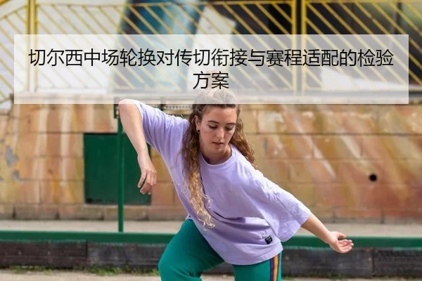 切尔西中场轮换对传切衔接与赛程适配的检验方案